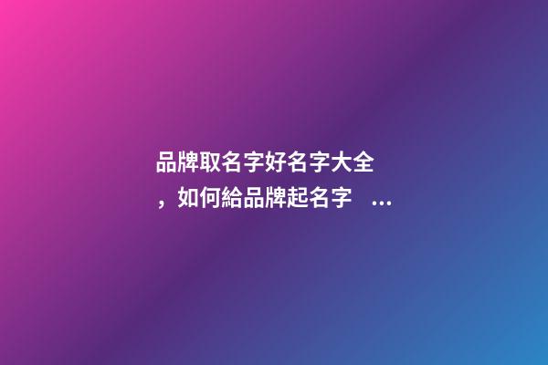 品牌取名字好名字大全，如何給品牌起名字？